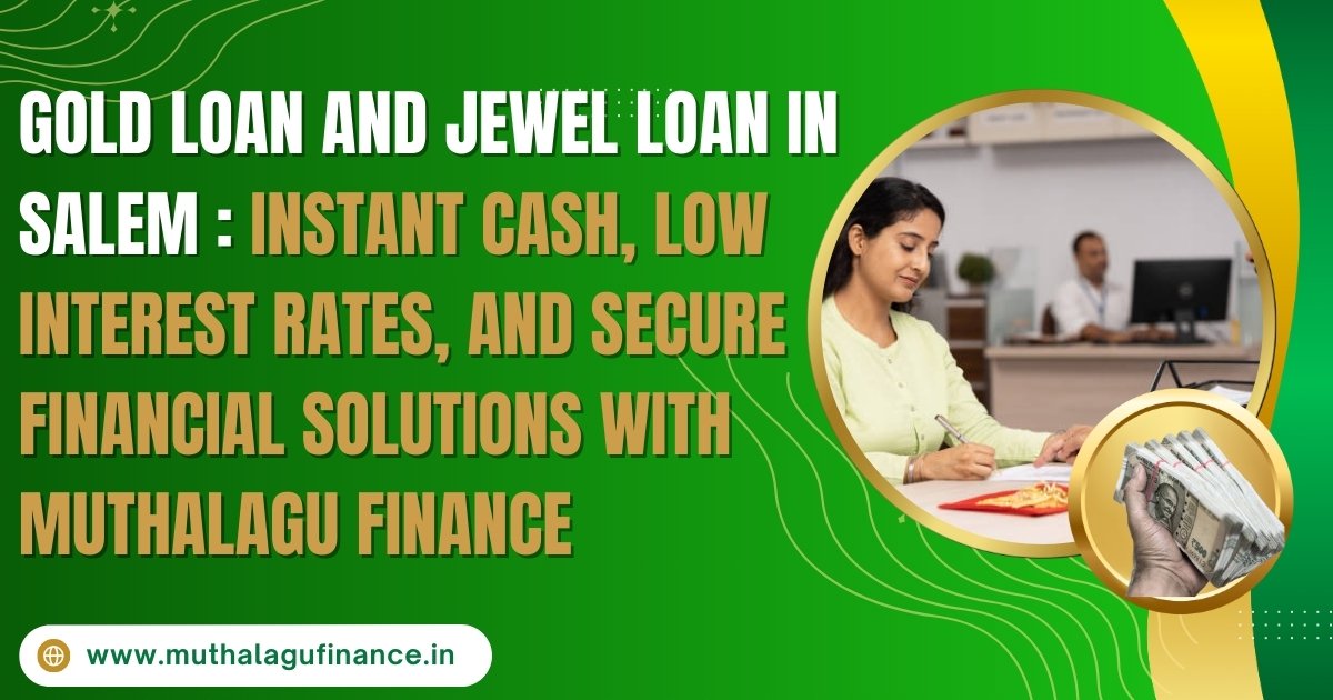 Gold Loan and Jewel Loan in Salem: Instant Cash, Low Interest Rates, and Secure Financial Solutions with Muthalagu Finance